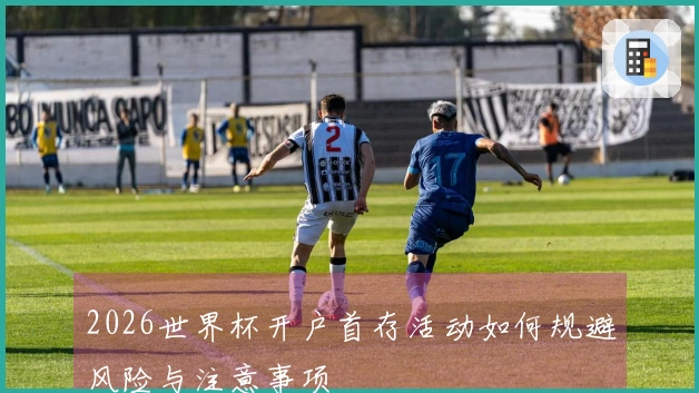 2026世界杯开户首存活动如何规避风险与注意事项
