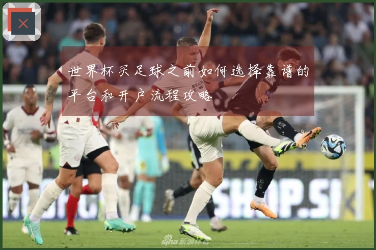 世界杯买足球之前如何选择靠谱的平台和开户流程攻略