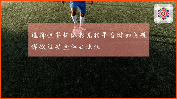 选择世界杯体彩竞猜平台时如何确保投注安全和合法性