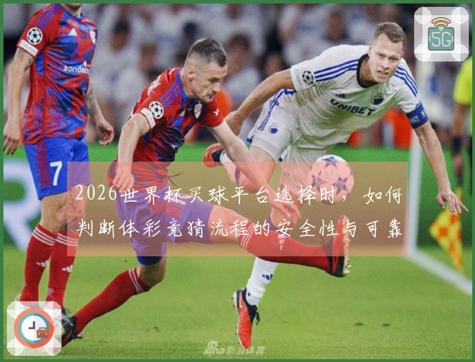 2026世界杯买球平台选择时，如何判断体彩竞猜流程的安全性与可靠性